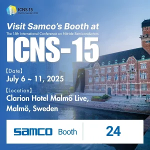 Visit Samco's booth at the 15th International Conference on Nitride Semiconductors (ICNS-15) July 6 – 11, 2025 at Clarion Hotel Malmö Live, Malmö, Sweden